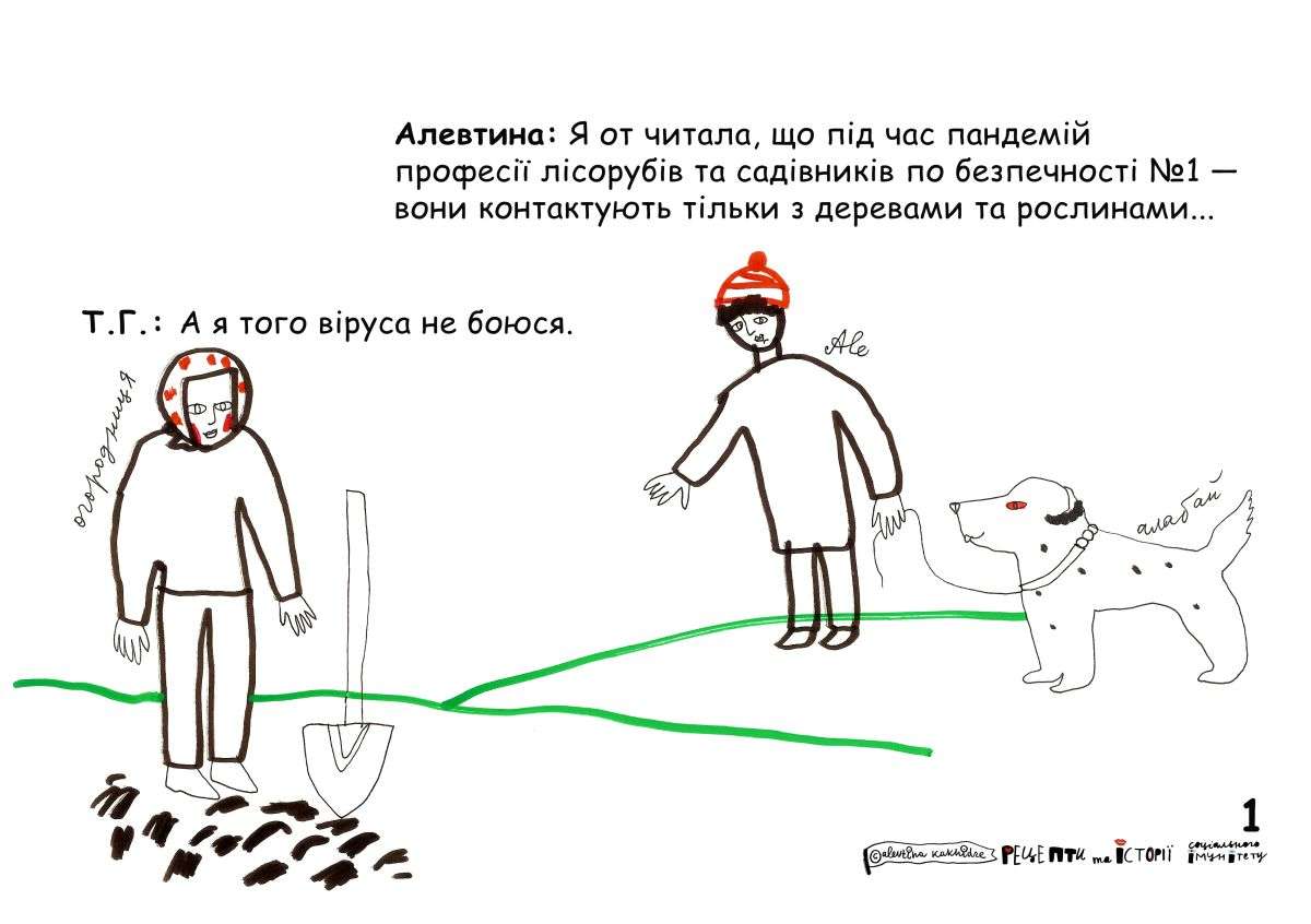 Алевтина: Я от читала, що під час пандемій професії лісорубів та садівників по безпечності номер один — вони контактують тільки з деревами та рослинами… Т.Г.: А я того віруса не боюся.