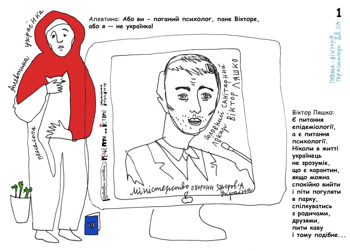 Віктор Ляшко: Є питання епідеміології, а є питання психології. Ніколи в житті українець не зрозуміє, що є карантин, якщо можна спокійно вийти і піти погуляти в парку, спілкуватись з родичами, друзями, пити каву і тому подібне… Алевтина: Або ви — поганий психолог, пане Вікторе, або я — не українка!