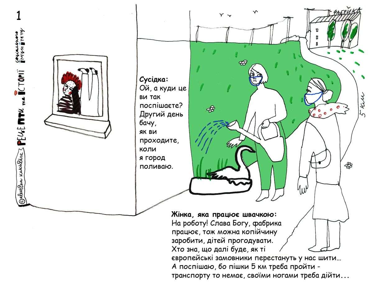 Сусідка: Ой, а куди це ви так поспішаєте? Другий день бачу, як ви проходите, коли я город поливаю. Жінка, яка працює швачкою: На роботу! Слава Богу, фабрика працює, тож можна копійчину заробити, дітей прогодувати. Хто зна, що далі буде, як ті європейські замовники перестануть у нас шити… А поспішаю, бо пішки 5 км треба пройти — транспорту то немає, своїми ногами треба дійти. Добре, хто ровера має, а так — то мусиш бігти…
