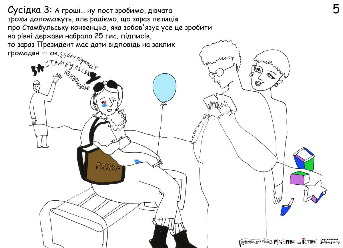 Сусідка 3: А гроші… ну пост зробимо, дівчата трохи допоможуть, але радіємо, що зараз петиція про Стамбульську конвенцію, яка зобов'язує усе це зробити на рівні держави, набрала 25 тис. підписів, то зараз президент має дати відповідь на заклик громадян_ок.